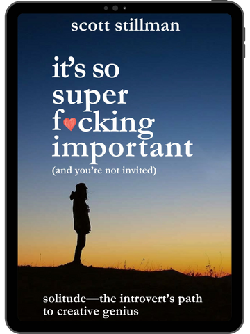 It’s So Super F*cking Important (And You’re Not Invited): Solitude—The Introvert’s Path to Creative Genius (KINDLE/EPUB)